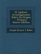 El Ajedrez: Investigaciones Sobre Su Origen - Primary Source Edition di Joseph Brunet y. Bellet edito da Nabu Press