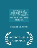 Tongue Of The Prophets The Life Story Of Eliezer Ben Yehuda - Scholar's Choice Edition di Robert St John edito da Scholar's Choice