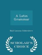 A Latin Grammar - Scholar's Choice Edition di Basil Lanneau Gildersleeve edito da Scholar's Choice