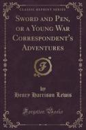 Sword And Pen, Or A Young War Correspondent's Adventures (classic Reprint) di Henry Harrison Lewis edito da Forgotten Books