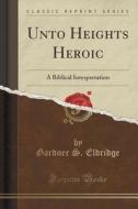 Unto Heights Heroic di Gardner S Eldridge edito da Forgotten Books