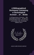 A Bibliographical Dictionary; Containing A Chronological Account ... Of ... Books di Adam Clarke, Edward Harwood edito da Palala Press