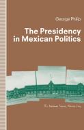 The Presidency in Mexican Politics di George D. E. Philip edito da Palgrave Macmillan