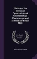 History Of The Michigan Oganizations At Chickamauga, Chattanooga And Missionary Ridge, 1863 di Charles Eugene Belknap edito da Palala Press