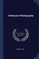 A Manual Of Photography di ROBERT HUNT edito da Lightning Source Uk Ltd