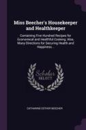 Miss Beecher's Housekeeper and Healthkeeper: Containing Five Hundred Recipes for Economical and Healthful Cooking; Also, di Catharine Esther Beecher edito da CHIZINE PUBN