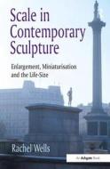 Scale in Contemporary Sculpture di Rachel Wells edito da Taylor & Francis Ltd