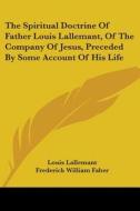The Spiritual Doctrine of Father Louis Lallemant, of the Company of Jesus, Preceded by Some Account of His Life di Louis Lallemant edito da Kessinger Publishing