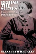 Behind the Scenes, Or, Thirty Years and Slave, and Four Years in the White House di Elizabeth Keckley edito da WILDSIDE PR