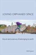 Loving Orphaned Space: The Art and Science of Belonging to Earth di Mrill Ingram edito da TEMPLE UNIV PR