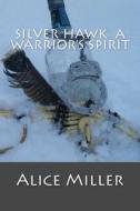 Silver Hawk a Warrior's Spirit di Alice Miller edito da Createspace