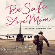 Be Safe, Love Mom: A Military Mom S Stories of Courage, Comfort, and Surviving Life on the Home Front di Elaine Lowry Brye edito da Blackstone Audiobooks