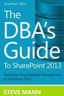 The DBA's Guide to Sharepoint 2013 di Steven Mann edito da Createspace