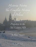Historia Nostra: The Complete History of Poland - Volume I: Prehistory to the 7th Century Ad di Thomas Koziara edito da Createspace
