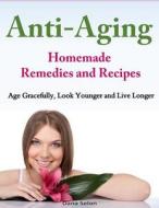 Anti-Aging - Homemade Remedies and Recipes: Age Gracefully, Look Younger and Live Longer di Dana Selon edito da Createspace Independent Publishing Platform