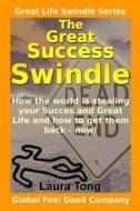 The Great Success Swindle: How the World Is Stealing Your Success & Great Life & How to Get Them Back - Now! di Laura Tong edito da Createspace
