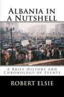 Albania in a Nutshell: A Brief History and Chronology of Events di Robert Elsie edito da Createspace