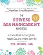 The Stress Management Handbook: A Practical Guide to Staying Calm, Keeping Cool, and Avoiding Blow-Ups di Eva Selhub edito da SKYHORSE PUB