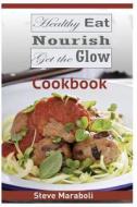 Healthy Eat, Nourish and Get the Glow Cookbook: Mouthwatering Meals and Recipes for Every Occasion di Steve Maraboli edito da Createspace