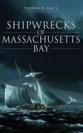 Shipwrecks of Massachusetts Bay di Thomas Hall edito da HISTORY PR