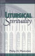 Liturgical Spirituality di Philip H. Pfatteicher edito da BLOOMSBURY 3PL