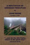 A Refutation of Arminian Principles, &c. di John Brine edito da BAPTIST STANDARD BEARER