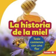 La Historia de la Miel (the Story of Honey): Todo Comienza Con Una Flor (It Starts with a Flower) di Robin Nelson edito da EDICIONES LERNER