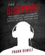 The Blueprint: The Bible For Becoming a Successful Performing Artist in the Digital Age di Frank Demilt edito da NEWTYPE PUB