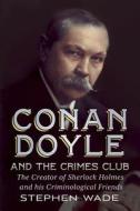 Conan Doyle and the Crimes Club: The Creator of Sherlock Holmes and His Criminological Friends di Stephen Wade edito da FONTHILL MEDIA