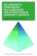 Willingness to Communicate, Multilingualism and Interactions in Community Contexts di Alastair Henry, Peter D. Macintyre edito da MULTILINGUAL MATTERS