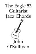 The Eagle 53 Guitarist Jazz Chords di John O'Sullivan edito da Pan Music Publishing