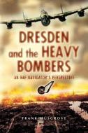Dresden and the Heavy Bombers: An RAF Navigator's Perspective di Frank Musgrove edito da PEN & SWORD AVIATION
