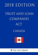 Trust and Loan Companies ACT (Canada) - 2018 Edition di The Law Library edito da Createspace Independent Publishing Platform