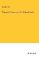 Robinson's Progressive Practical Arithmetic di Daniel W. Fish edito da Anatiposi Verlag