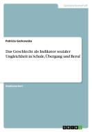 Das Geschlecht als Indikator sozialer Ungleichheit in Schule, Übergang und Beruf di Patricia Gorkowska edito da GRIN Verlag
