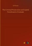 The Criminal Prosecution and Capital Punishment of Animals di E. P Evans edito da Outlook Verlag