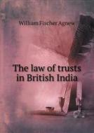 The Law Of Trusts In British India di William Fischer Agnew, Madabhushi Krishnamachariar edito da Book On Demand Ltd.