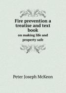 Fire Prevention A Treatise And Text Book On Making Life And Property Safe di Peter Joseph McKeon edito da Book On Demand Ltd.