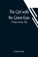The Girl with the Green Eyes; A Play in Four Acts di Clyde Fitch edito da Alpha Editions