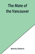 The mate of the Vancouver di Morley Roberts edito da Alpha Editions