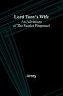 Lord Tony's Wife: An Adventure of the Scarlet Pimpernel di Orczy edito da ALPHA ED