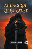 At The Sign Of The Sword A Story Of Love And War In Belgium di Le Queux William edito da Double 9 Books