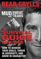 A Survival Guide for Life: How to Achieve Your Goals, Thrive in Adversity, and Grow in Character di Bear Grylls edito da William Morrow & Company