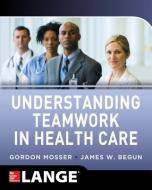 Understanding Teamwork in Health Care di Gordon Mosser edito da McGraw-Hill Education