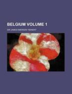 Belgium (volume 1) di James Emerson Tennent, Sir James Emerson Tennent edito da General Books Llc