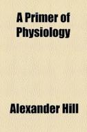 A Primer Of Physiology di Alexander Hill edito da General Books Llc