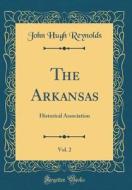 The Arkansas, Vol. 2: Historical Association (Classic Reprint) di John Hugh Reynolds edito da Forgotten Books