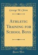 Athletic Training for School Boys (Classic Reprint) di George W. Orton edito da Forgotten Books