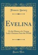 Evelina: Or the History of a Young Lady's Entrance Into the World (Classic Reprint) di Frances Burney edito da Forgotten Books