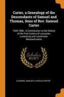 Carter, A Genealogy Of The Descendants Of Samuel And Thomas, Sons Of Rev. Samuel Carter: 1640-1886 : A Contribution To The History Of The First Carter di Clarabel Angusta Lincoln Carter edito da Franklin Classics
